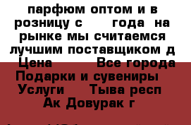 парфюм оптом и в розницу с 2008 года, на рынке мы считаемся лучшим поставщиком д › Цена ­ 900 - Все города Подарки и сувениры » Услуги   . Тыва респ.,Ак-Довурак г.